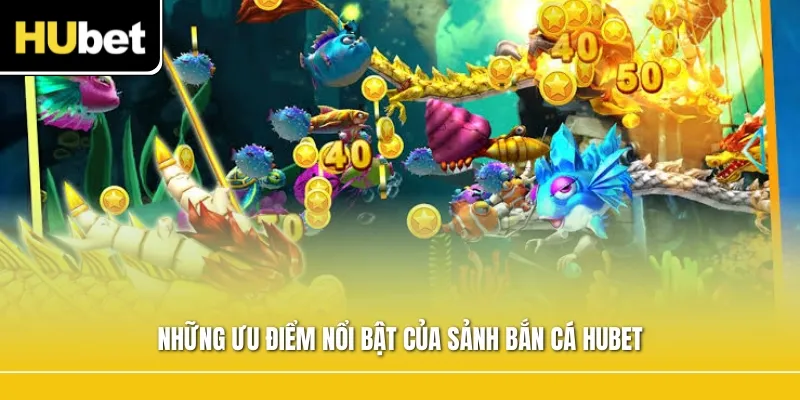 Những ưu điểm nổi bật của sảnh bắn cá Hubet
