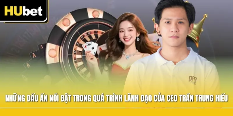 Những dấu ấn nổi bật trong quá trình lãnh đạo của CEO Trần Trung Hiếu