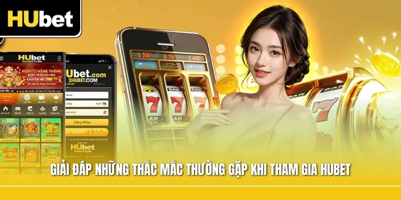 Giải đáp những thắc mắc thường gặp khi tham gia HUBET