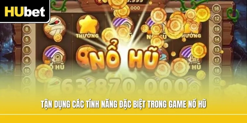 Tận dụng các tính năng đặc biệt trong game nổ hũ
