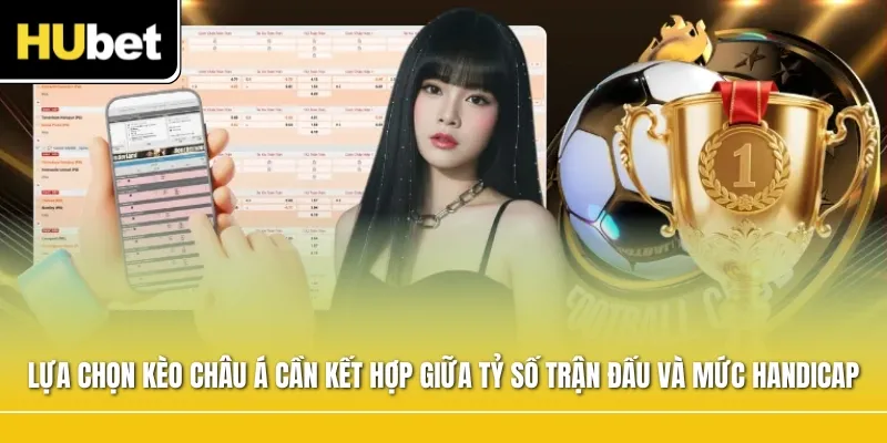 Lựa chọn kèo châu Á cần dựa trên sự kết hợp giữa tỷ số trận đấu và mức handicap
