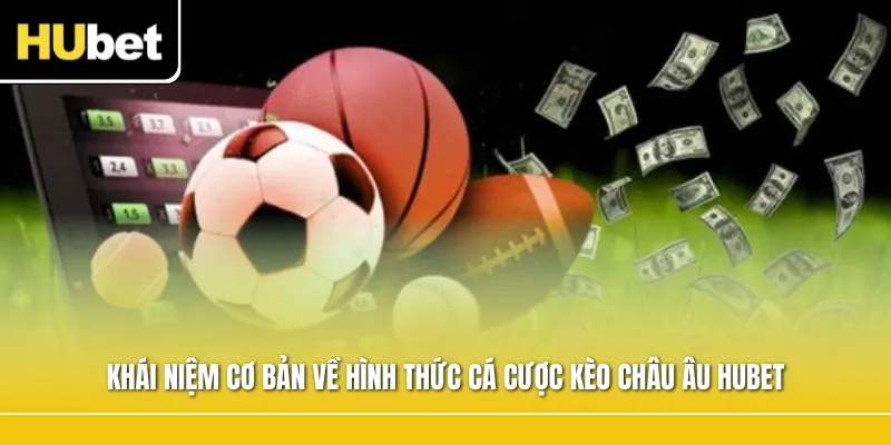 Khái niệm cơ bản về hình thức cá cược Kèo châu Âu Hubet
