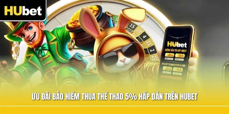 Ưu đãi bảo hiểm thua thể thao 5% hấp dẫn trên HUBET