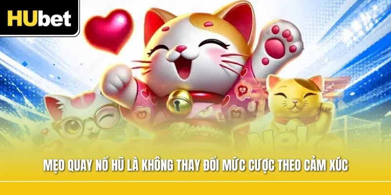 Mẹo quay nổ hũ là không thay đổi mức cược theo cảm xúc