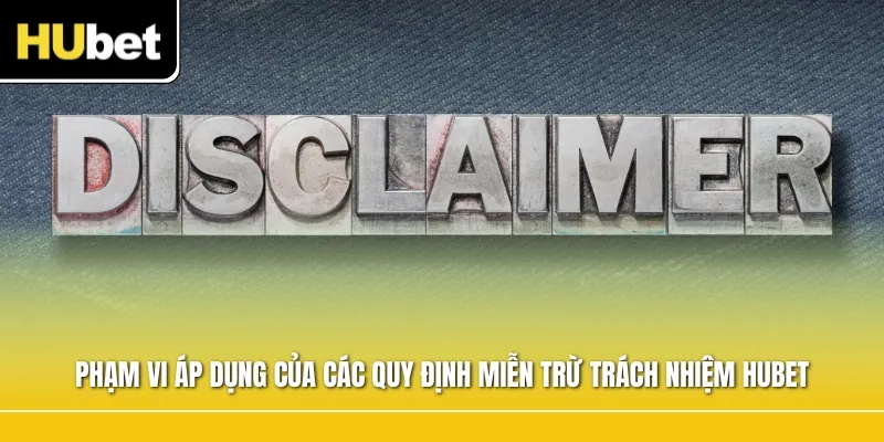 Phạm vi áp dụng của các quy định miễn trừ trách nhiệm HUBETPhạm vi áp dụng của các quy định miễn trừ trách nhiệm HUBET